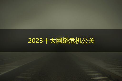 2023十大网络危机公关