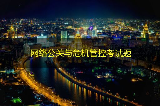 邯郸网络公关与危机管控考试题