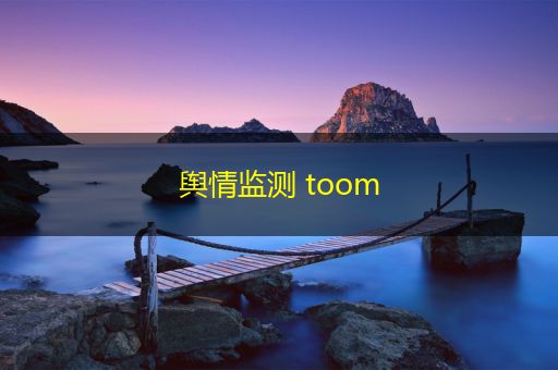 黑龙江舆情监测 toom