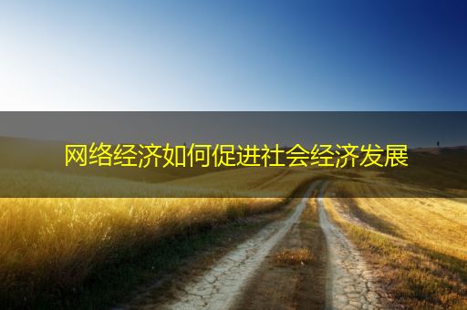 涿州网络经济如何促进社会经济发展