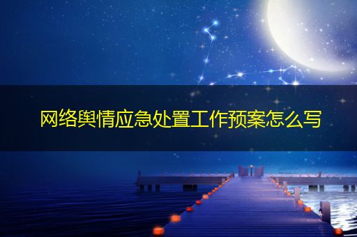 黄南网络舆情应急处置工作预案怎么写