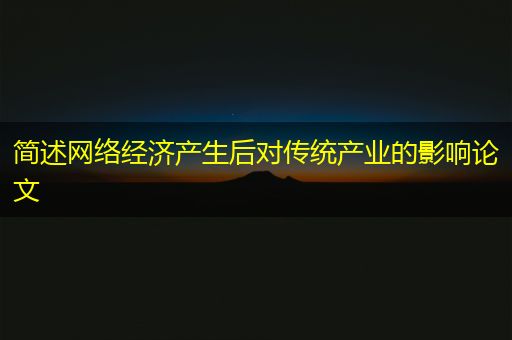 明港简述网络经济产生后对传统产业的影响论文