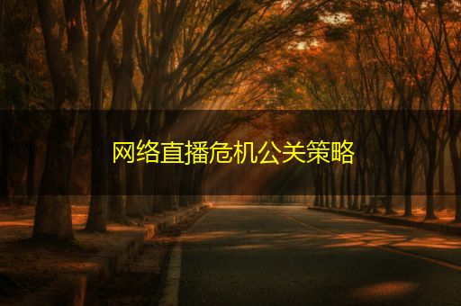桂林网络直播危机公关策略