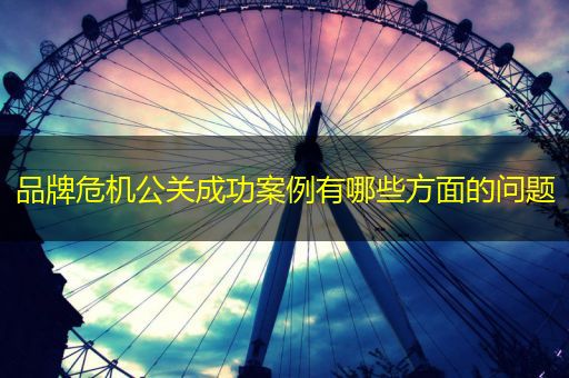 中国台湾品牌危机公关成功案例有哪些方面的问题