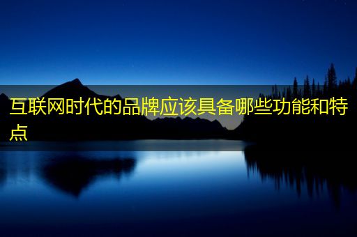 涿州互联网时代的品牌应该具备哪些功能和特点