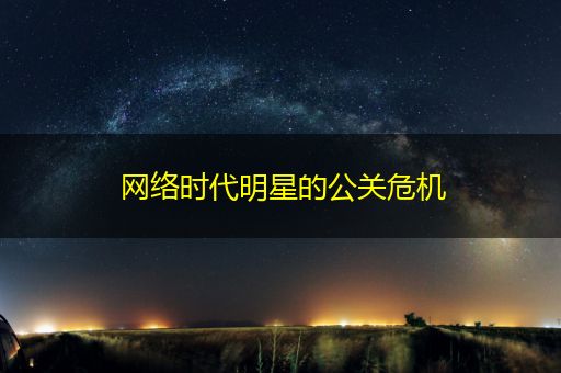 武义县网络时代明星的公关危机