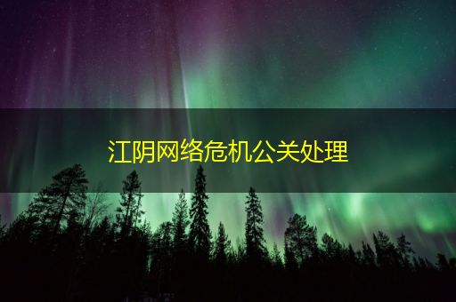 谷城江阴网络危机公关处理