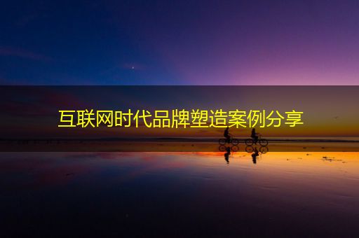 荆州互联网时代品牌塑造案例分享