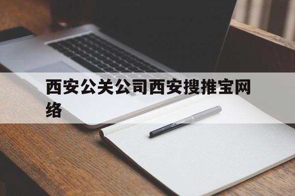 西安公关公司西安搜推宝网络（西安公关公司招聘）
