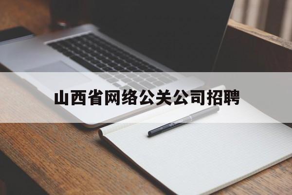 莱阳山西省网络公关公司招聘（山西网络公司有哪些）
