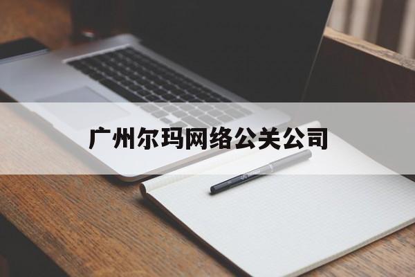 广州尔玛网络公关公司（北京尔玛互动营销策划有限公司）