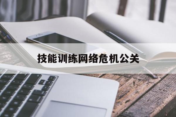 滁州技能训练网络危机公关（危机公关能力）