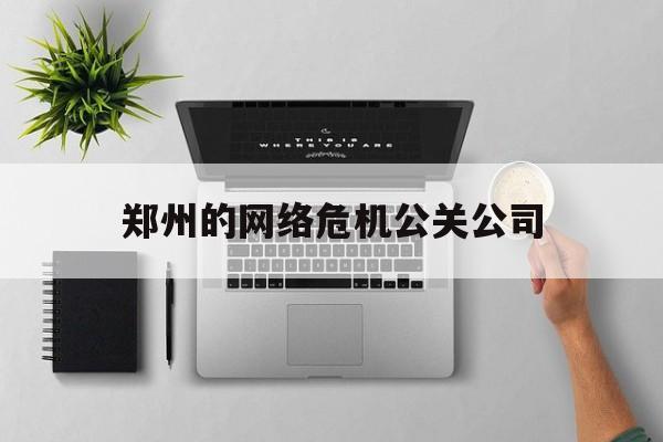 黑龙江郑州的网络危机公关公司（河南危机公关）