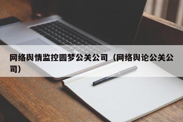 和田网络舆情监控圆梦公关公司（网络舆论公关公司）
