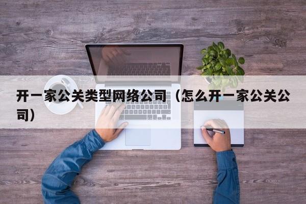 中国香港开一家公关类型网络公司（怎么开一家公关公司）