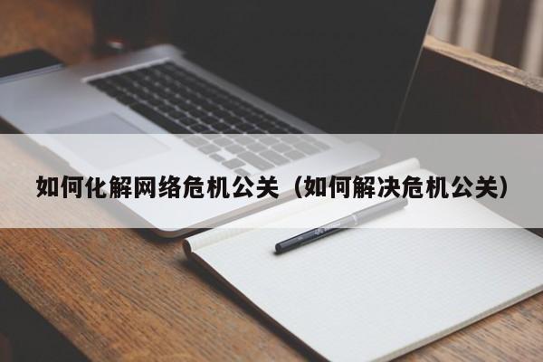 京山如何化解网络危机公关（如何解决危机公关）