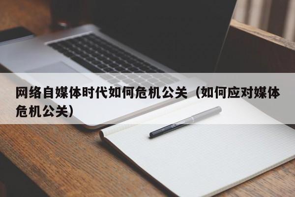 中国香港网络自媒体时代如何危机公关（如何应对媒体危机公关）