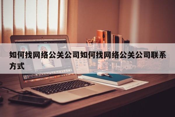 郑州如何找网络公关公司如何找网络公关公司联系方式