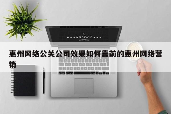 西宁惠州网络公关公司效果如何靠前的惠州网络营销