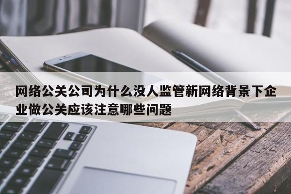阳江网络公关公司为什么没人监管新网络背景下企业做公关应该注意哪些问题