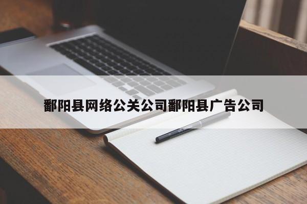 昭通鄱阳县网络公关公司鄱阳县广告公司
