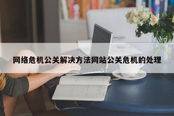 上海网络危机公关解决方法网站公关危机的处理