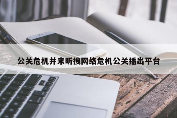 中国台湾公关危机并来昕搜网络危机公关播出平台
