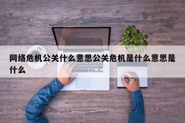 中国香港网络危机公关什么意思公关危机是什么意思是什么
