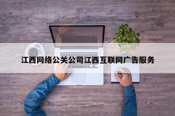 德阳江西网络公关公司江西互联网广告服务