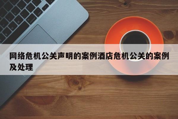 宁阳网络危机公关声明的案例酒店危机公关的案例及处理