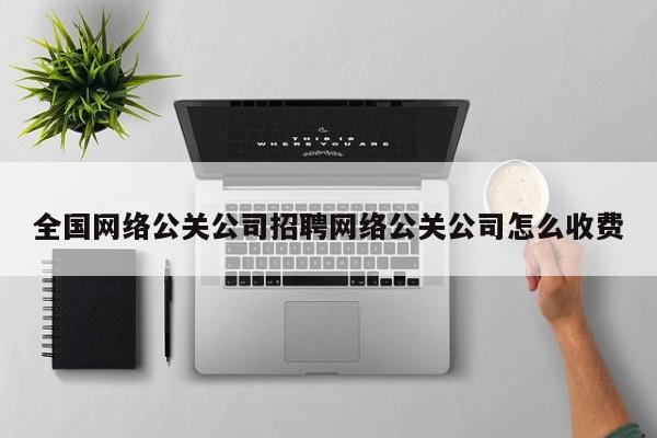 武义县全国网络公关公司招聘网络公关公司怎么收费