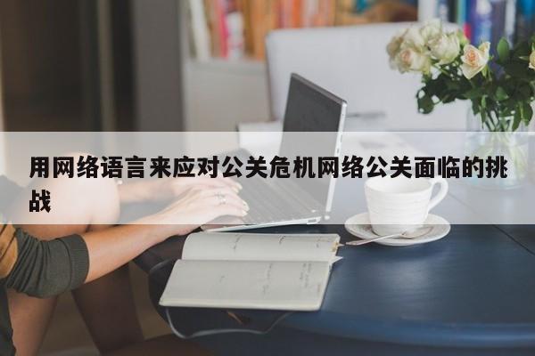 靖江用网络语言来应对公关危机网络公关面临的挑战